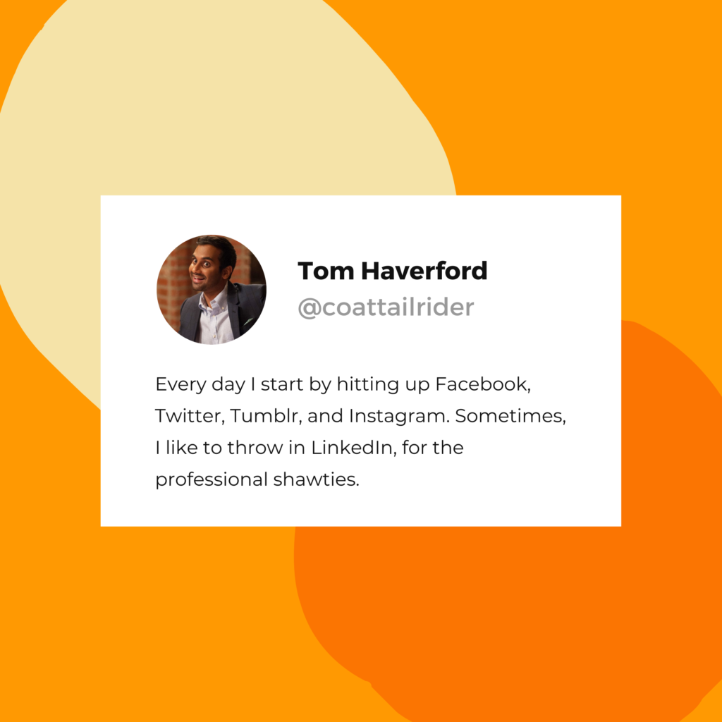 Tom Haverford quote: "Every day I start by hitting up Facebook, Twitter, Tumblr, and Instagram. Sometimes, I like to throw in LinkedIn, for the professional shawties."